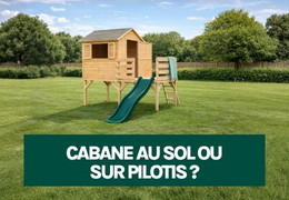 Cabane au sol ou cabane sur pilotis : comment choisir la meilleure option pour vos enfants ?