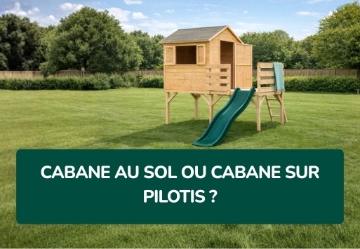 Cabane au sol ou cabane sur pilotis : comment choisir la meilleure option pour vos enfants ?