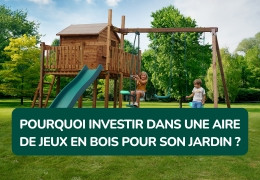 Pourquoi investir dans une aire de jeux en bois pour son jardin ?