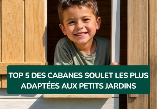 Top 5 des cabanes Soulet pour petit jardin : nos modèles adaptés